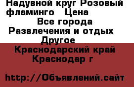 Надувной круг Розовый фламинго › Цена ­ 1 500 - Все города Развлечения и отдых » Другое   . Краснодарский край,Краснодар г.